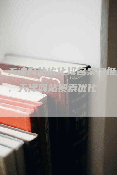 天津网站优化排名案例推广，天津网站搜索优化