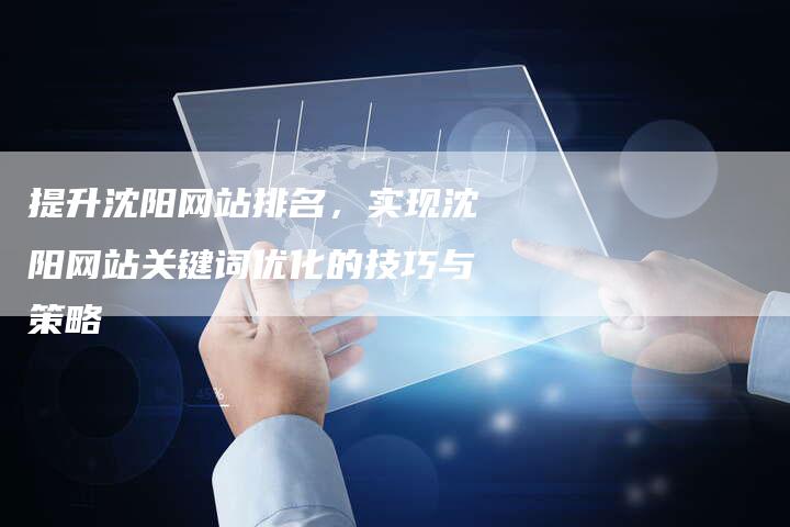 提升沈阳网站排名，实现沈阳网站关键词优化的技巧与策略-网站排名优化网