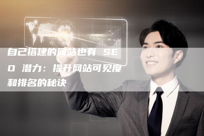 自己搭建的网站也有 SEO 潜力：提升网站可见度和排名的秘诀-网站排名优化网