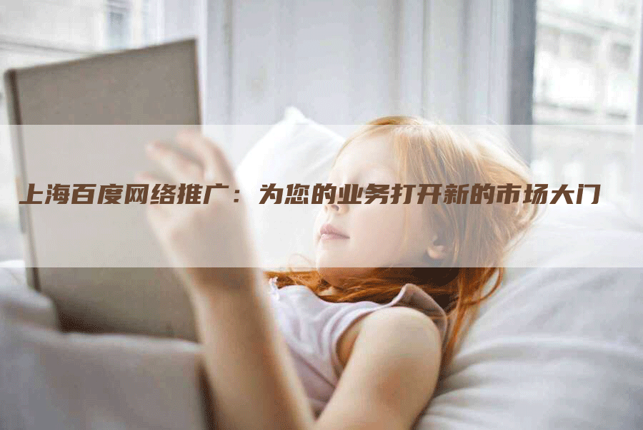 上海百度网络推广：为您的业务打开新的市场大门