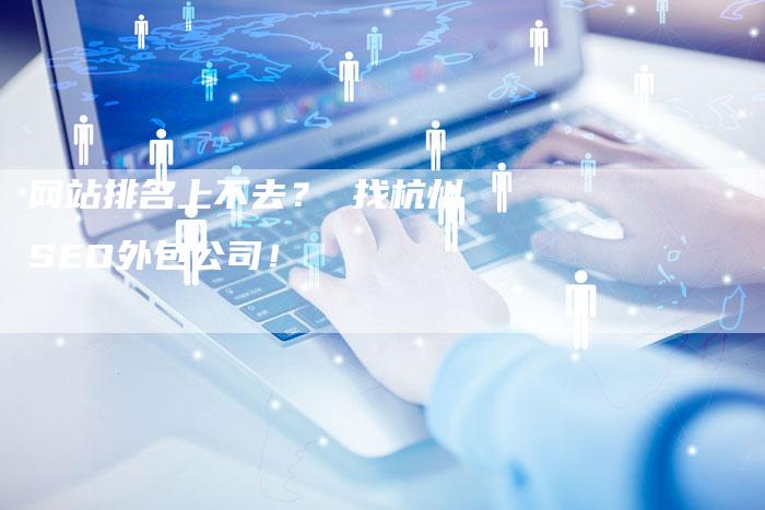 网站排名上不去？ 找杭州SEO外包公司！-网站排名优化网