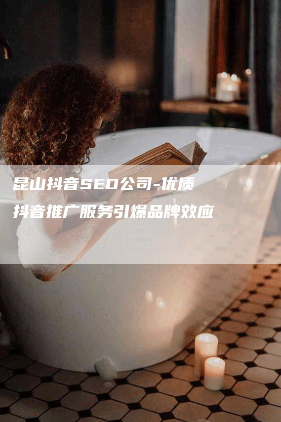 昆山抖音SEO公司-优质抖音推广服务引爆品牌效应-网站排名优化网