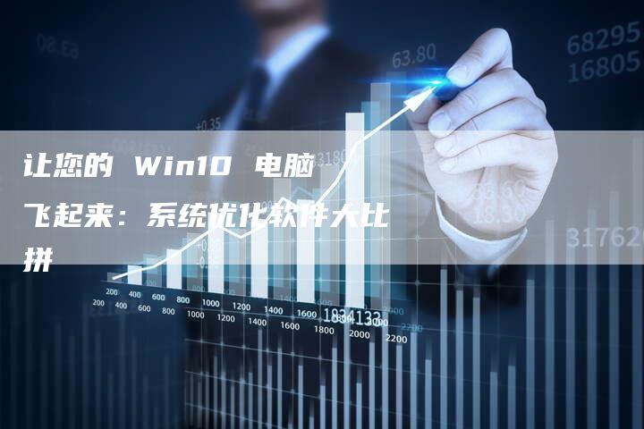 让您的 Win10 电脑飞起来：系统优化软件大比拼-网站排名优化网