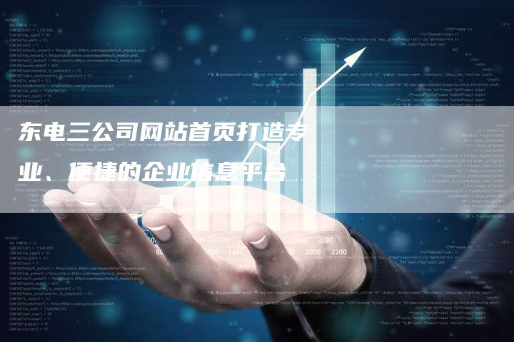 东电三公司网站首页打造专业、便捷的企业信息平台