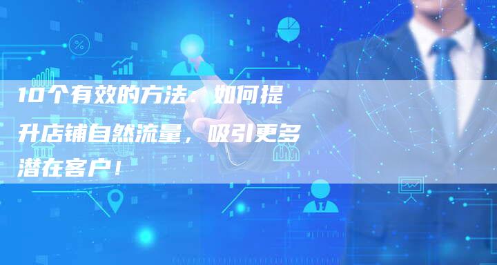 10个有效的方法：如何提升店铺自然流量，吸引更多潜在客户！