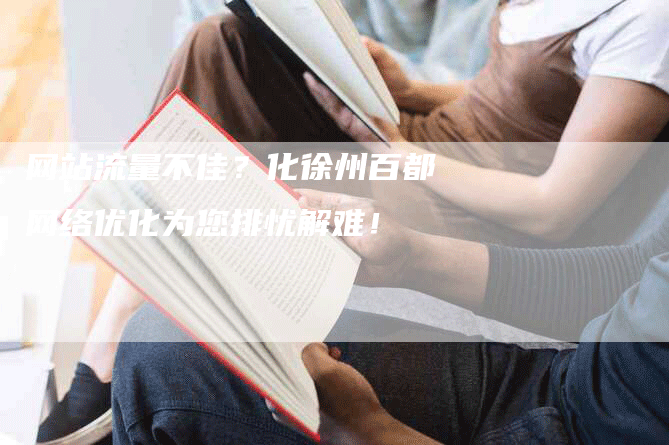 网站流量不佳？化徐州百都网络优化为您排忧解难！-网站排名优化网
