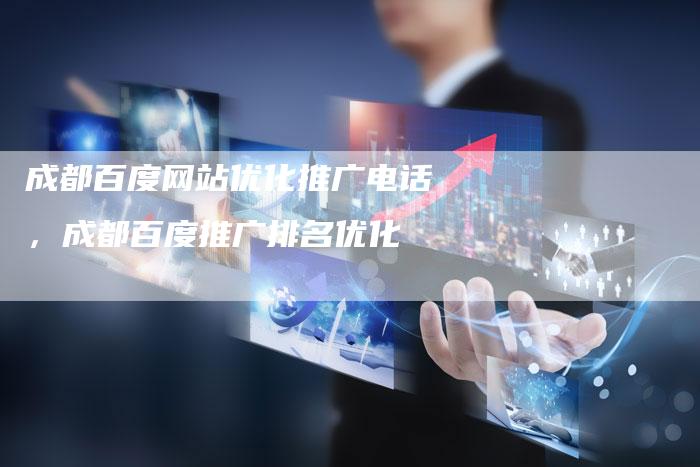 成都百度网站优化推广电话，成都百度推广排名优化