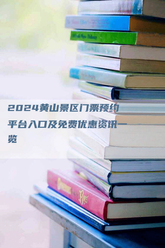 2024黄山景区门票预约平台入口及免费优惠资讯一览