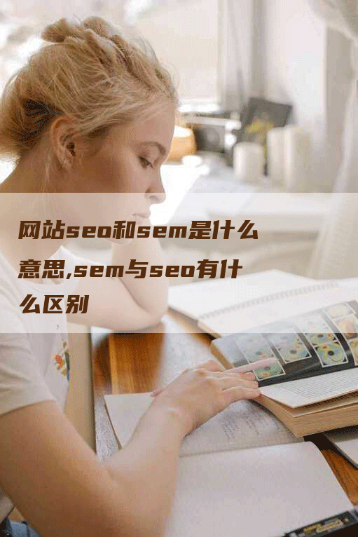 网站seo和sem是什么意思,sem与seo有什么区别-网站排名优化网