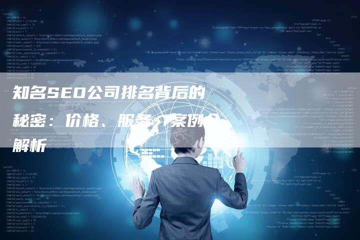 知名SEO公司排名背后的秘密：价格、服务、案例全解析