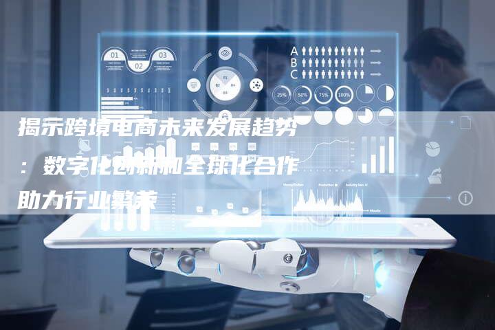 揭示跨境电商未来发展趋势:数字化创新和全球化合作助力行业繁荣-网站排名优化网