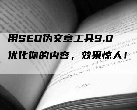 用SEO伪文章工具9.0优化你的内容，效果惊人！