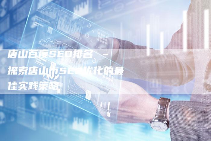唐山百度SEO排名 – 探索唐山市SEO优化的最佳实践策略