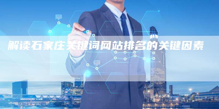 解读石家庄关键词网站排名的关键因素-网站排名优化网