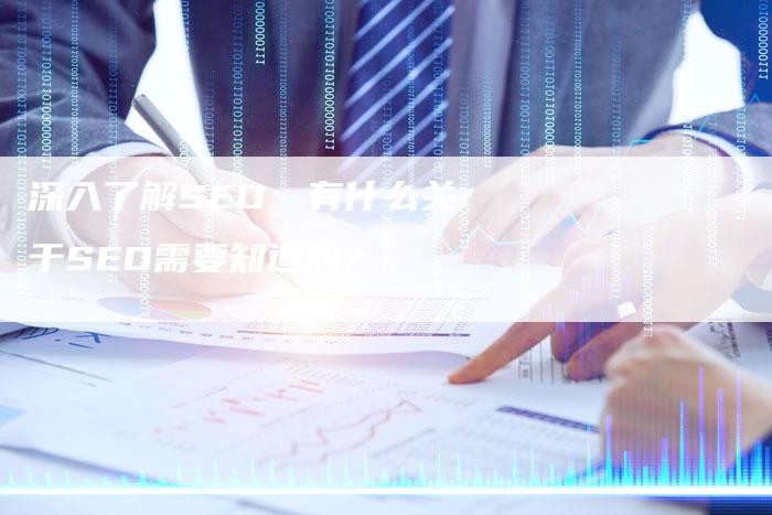 深入了解SEO：有什么关于SEO需要知道的？