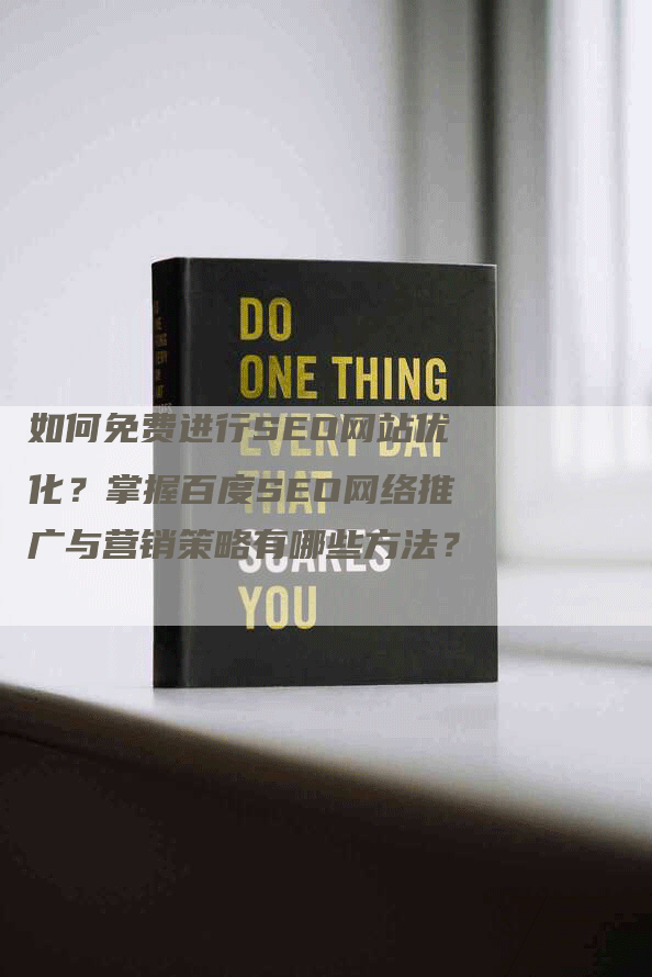 如何免费进行SEO网站优化？掌握百度SEO网络推广与营销策略有哪些方法？-网站排名优化网