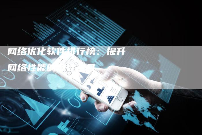 网络优化软件排行榜：提升网络性能的最佳工具-网站排名优化网