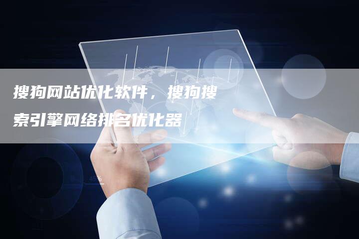 搜狗网站优化软件，搜狗搜索引擎网络排名优化器