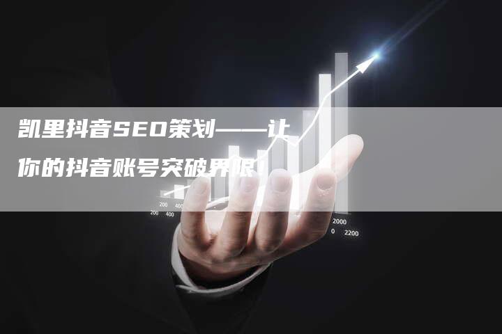 凯里抖音SEO策划——让你的抖音账号突破界限！-网站排名优化网