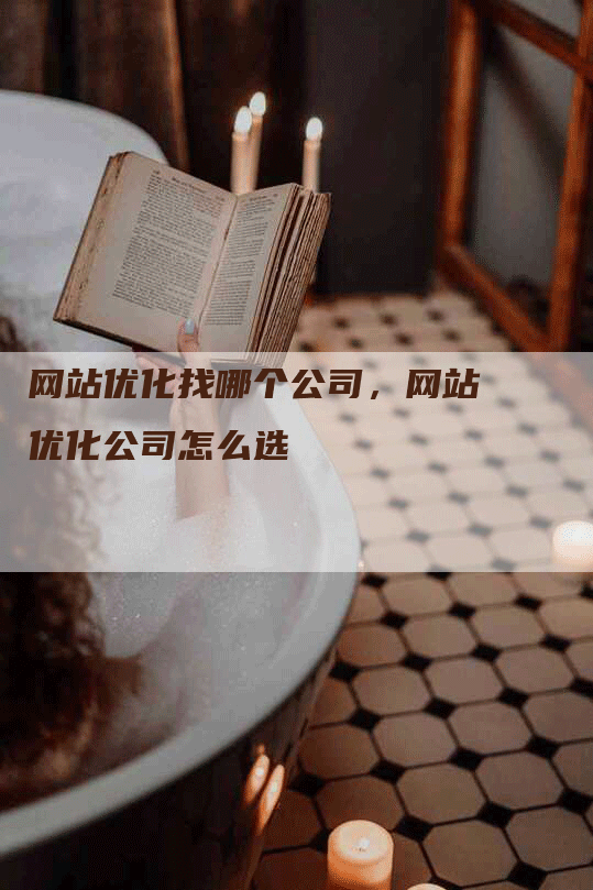 网站优化找哪个公司，网站优化公司怎么选-网站排名优化网