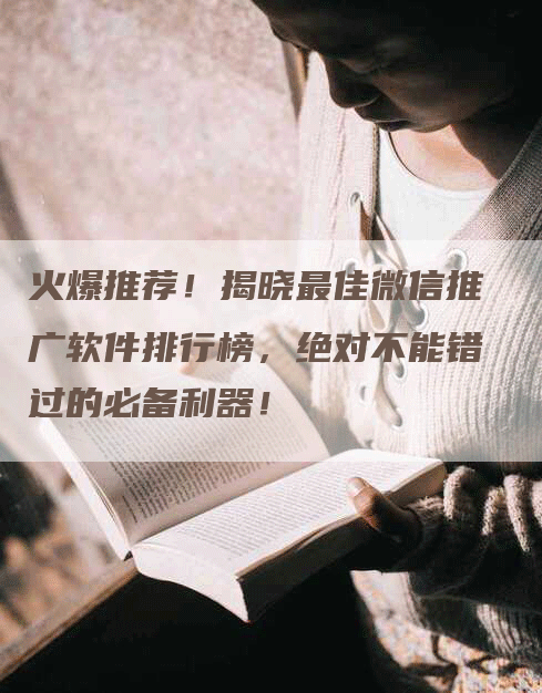 火爆推荐！揭晓最佳微信推广软件排行榜，绝对不能错过的必备利器！-网站排名优化网