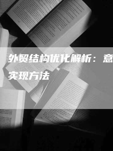 外贸结构优化解析：意义及实现方法