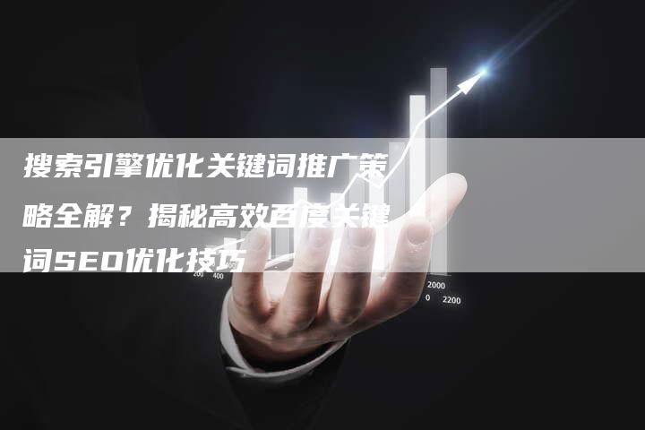 搜索引擎优化关键词推广策略全解?揭秘高效百度关键词SEO优化技巧-网站排名优化网