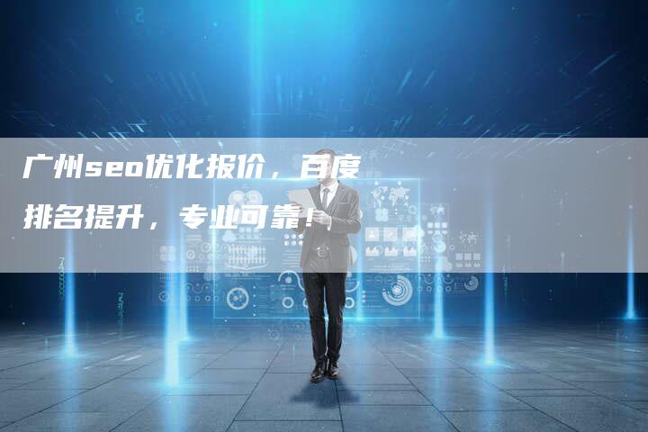 广州seo优化报价，百度排名提升，专业可靠！