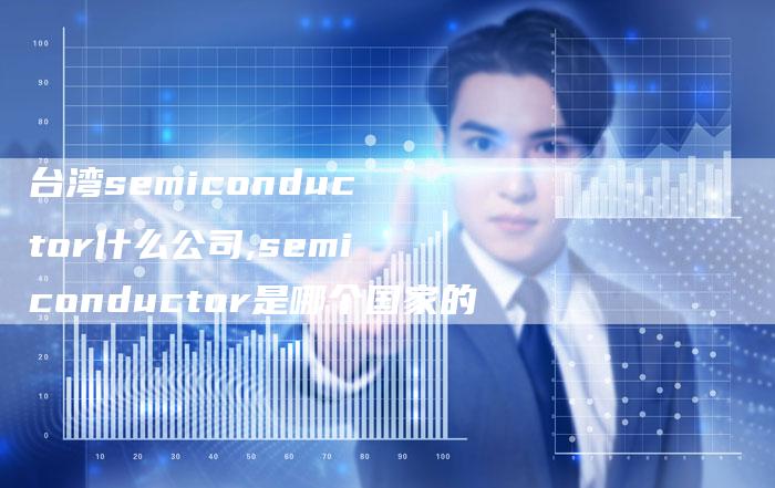 台湾semiconductor什么公司,semiconductor是哪个国家的