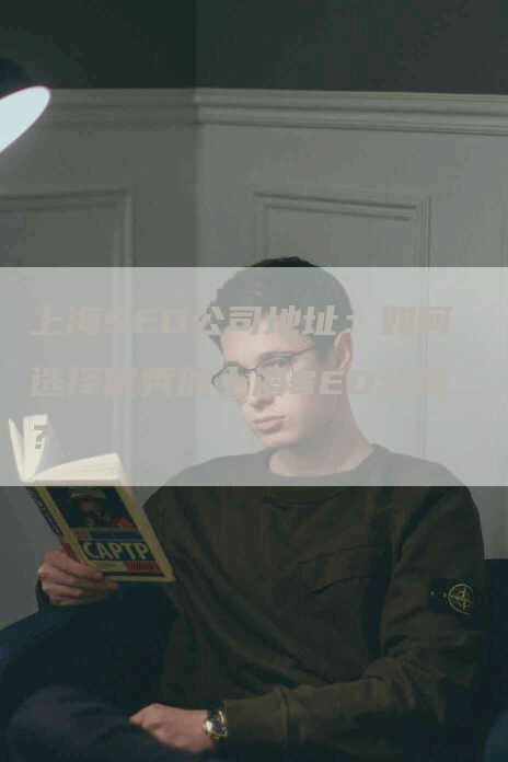 上海SEO公司地址：如何选择优秀的上海SEO公司？