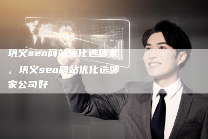 巩义seo网站优化选哪家，巩义seo网站优化选哪家公司好