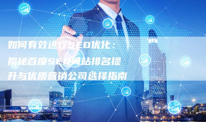 如何有效进行SEO优化：揭秘百度SEO网站排名提升与优质营销公司选择指南-网站排名优化网