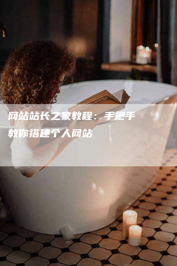 网站站长之家教程：手把手教你搭建个人网站-网站排名优化网