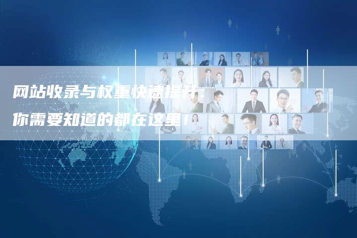 网站收录与权重快速提升：你需要知道的都在这里！-网站排名优化网