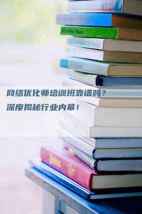 网络优化师培训班靠谱吗？深度揭秘行业内幕！