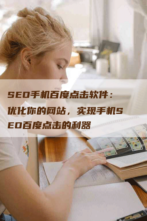 SEO手机百度点击软件：优化你的网站，实现手机SEO百度点击的利器-网站排名优化网