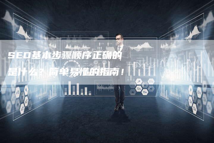 SEO基本步骤顺序正确的是什么？简单易懂的指南！-网站排名优化网