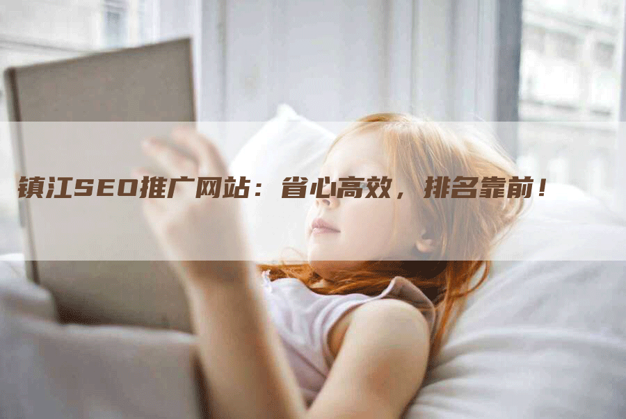 镇江SEO推广网站：省心高效，排名靠前！-网站排名优化网