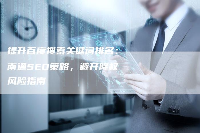 提升百度搜索关键词排名：南通SEO策略，避开降权风险指南-网站排名优化网