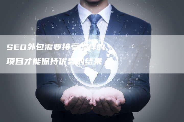 SEO外包需要接受怎样的项目才能保持优异的结果-网站排名优化网