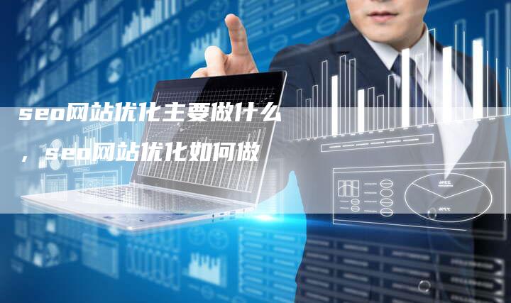seo网站优化主要做什么，seo网站优化如何做