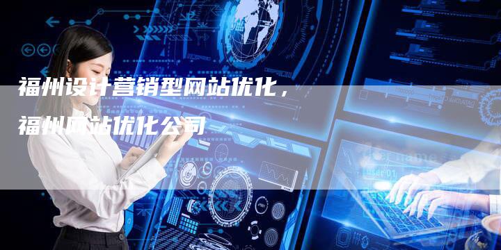 福州设计营销型网站优化，福州网站优化公司