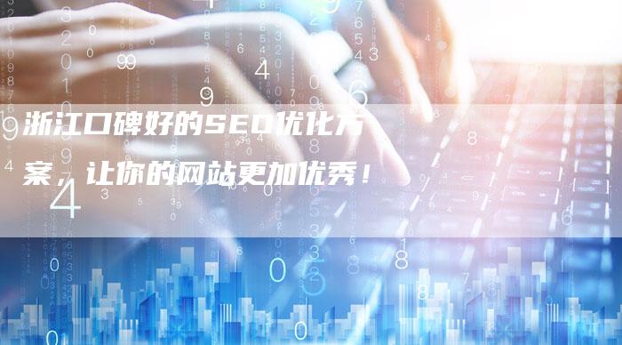 浙江口碑好的SEO优化方案，让你的网站更加优秀！