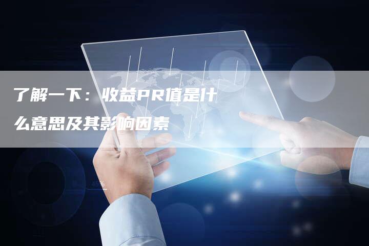 了解一下：收益PR值是什么意思及其影响因素
