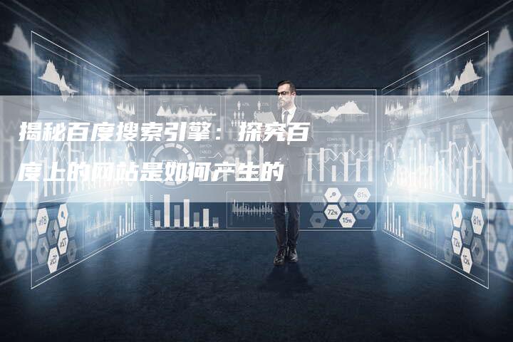 揭秘百度搜索引擎：探究百度上的网站是如何产生的-网站排名优化网