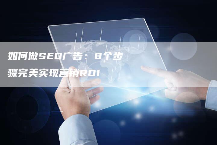 如何做SEO广告：8个步骤完美实现营销ROI-网站排名优化网