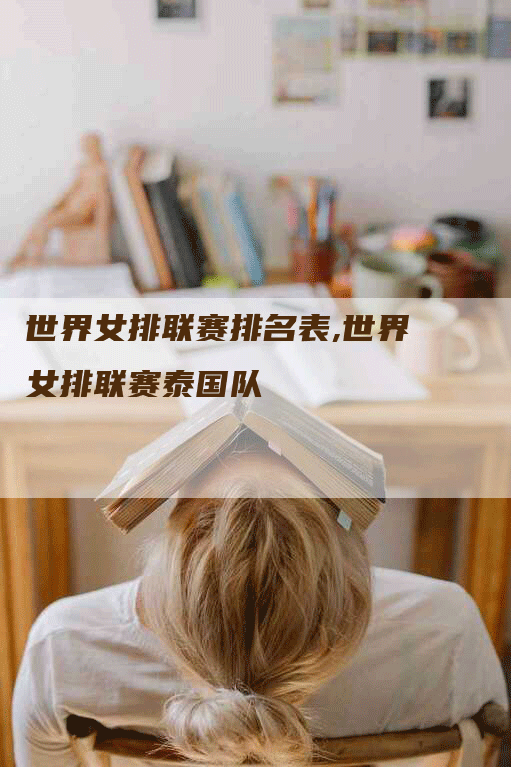世界女排联赛排名表,世界女排联赛泰国队-网站排名优化网