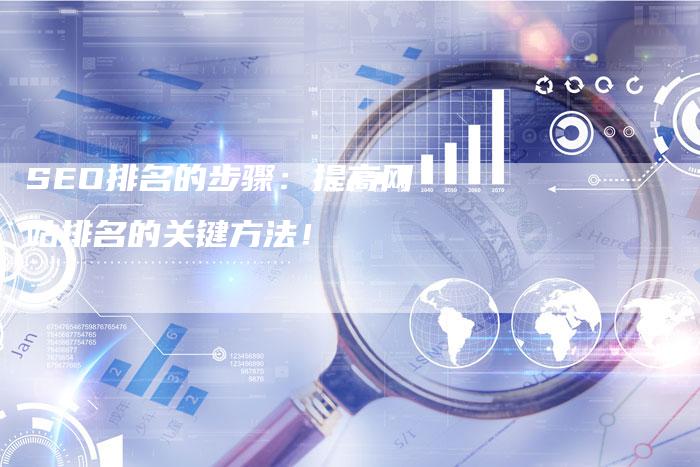 SEO排名的步骤：提高网站排名的关键方法！