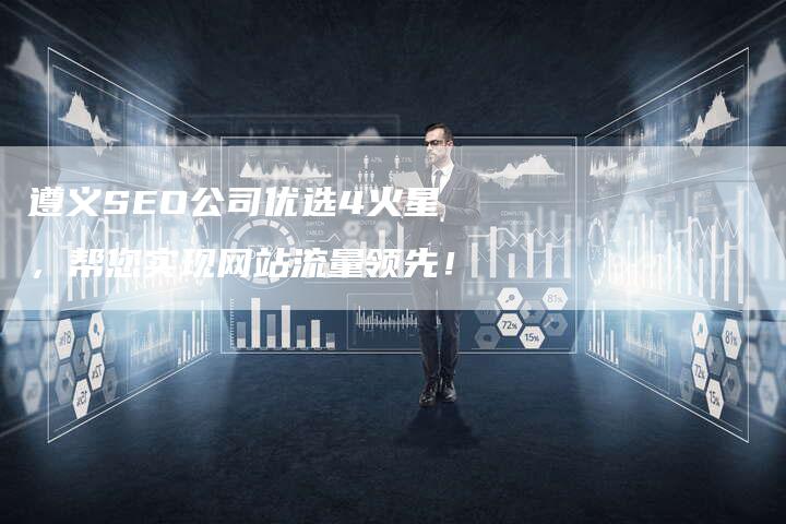 遵义SEO公司优选4火星，帮您实现网站流量领先！