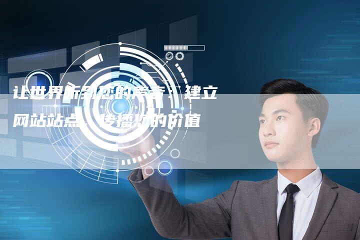 让世界听到您的声音：建立网站站点，传播您的价值-网站排名优化网